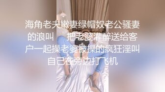 海角老夫嫩妻绿帽奴老公骚妻的浪叫❤️把老婆灌醉送给客户一起操老婆被操的疯狂淫叫自己在旁边打飞机