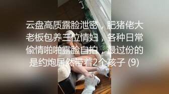 云盘高质露脸泄密，肥猪佬大老板包养三位情妇，各种日常偸情啪啪露脸自拍，最过份的是约炮居然带着2个孩子 (9)