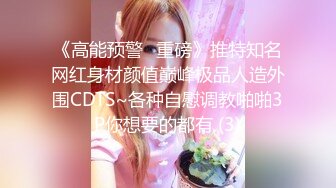 《高能预警✅重磅》推特知名网红身材颜值巅峰极品人造外围CDTS~各种自慰调教啪啪3P你想要的都有 (3)