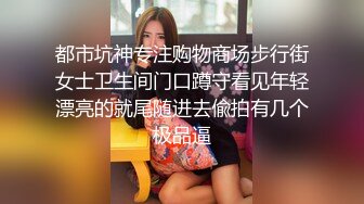 都市坑神专注购物商场步行街女士卫生间门口蹲守看见年轻漂亮的就尾随进去偸拍有几个极品逼