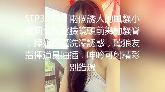 STP32738 兩個誘人的風騷小蘿莉全程露臉鏡頭前舞動騷臀，揉奶玩逼洗澡誘惑，聽狼友指揮道具抽插，呻吟可射精彩別錯過