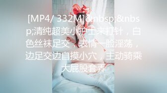 [MP4/ 332M]&nbsp;&nbsp;清纯超美小护士来打针，白色丝袜足交，表情一脸淫荡，边足交边自摸小穴，主动骑乘大屁股套弄