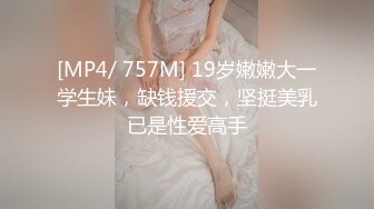 [MP4/ 757M] 19岁嫩嫩大一学生妹，缺钱援交，坚挺美乳已是性爱高手