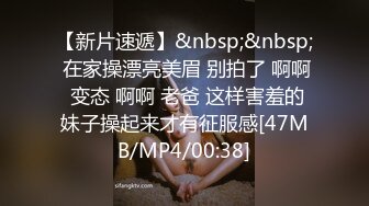 【新片速遞】&nbsp;&nbsp; 在家操漂亮美眉 别拍了 啊啊 变态 啊啊 老爸 这样害羞的妹子操起来才有征服感[47MB/MP4/00:38]