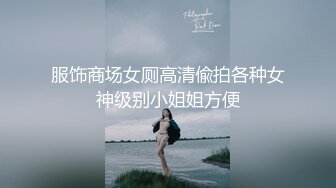 服饰商场女厕高清偸拍各种女神级别小姐姐方便